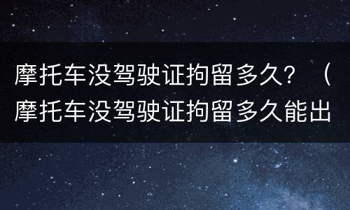 摩托车没驾驶证拘留多久？（摩托车没驾驶证拘留多久能出来）