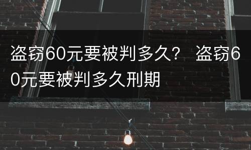 盗窃60元要被判多久？ 盗窃60元要被判多久刑期