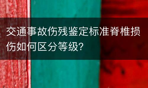 交通事故伤残鉴定标准脊椎损伤如何区分等级？