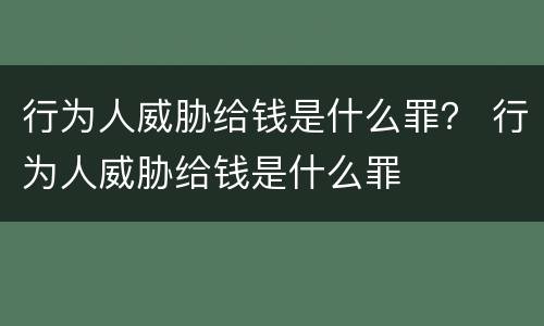 行为人威胁给钱是什么罪？ 行为人威胁给钱是什么罪