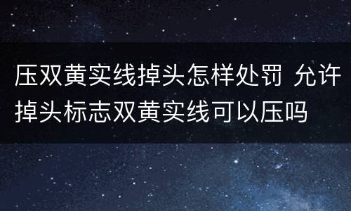 压双黄实线掉头怎样处罚 允许掉头标志双黄实线可以压吗