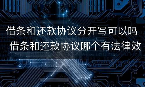 借条和还款协议分开写可以吗 借条和还款协议哪个有法律效果