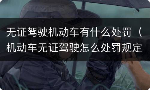 无证驾驶机动车有什么处罚（机动车无证驾驶怎么处罚规定）