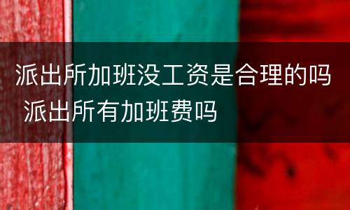 派出所加班没工资是合理的吗 派出所有加班费吗