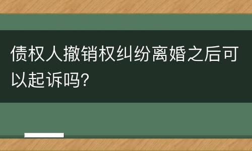 债权人撤销权纠纷离婚之后可以起诉吗？