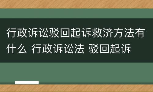 行政诉讼驳回起诉救济方法有什么 行政诉讼法 驳回起诉