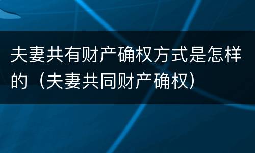 夫妻共有财产确权方式是怎样的（夫妻共同财产确权）