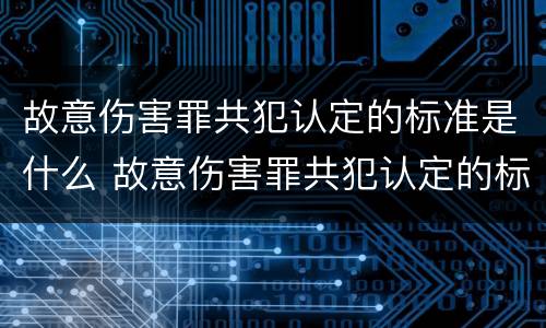 故意伤害罪共犯认定的标准是什么 故意伤害罪共犯认定的标准是什么意思