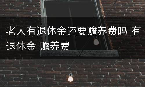 老人有退休金还要赡养费吗 有退休金 赡养费