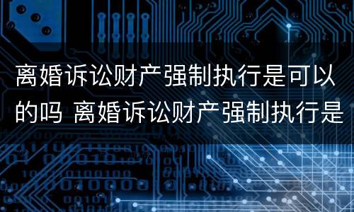 离婚诉讼财产强制执行是可以的吗 离婚诉讼财产强制执行是可以的吗