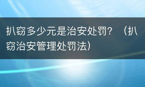 扒窃多少元是治安处罚？（扒窃治安管理处罚法）