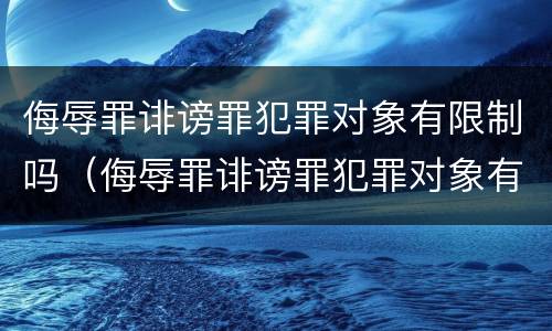 侮辱罪诽谤罪犯罪对象有限制吗（侮辱罪诽谤罪犯罪对象有限制吗怎么处理）