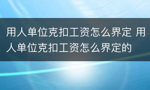 用人单位克扣工资怎么界定 用人单位克扣工资怎么界定的