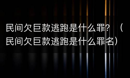 民间欠巨款逃跑是什么罪？（民间欠巨款逃跑是什么罪名）