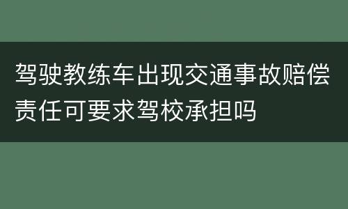 驾驶教练车出现交通事故赔偿责任可要求驾校承担吗