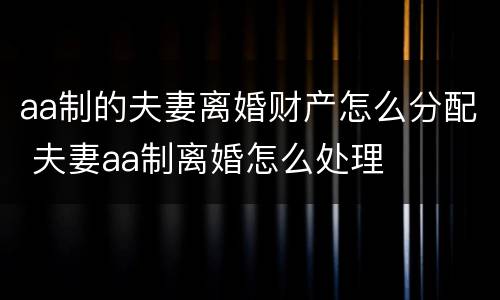 aa制的夫妻离婚财产怎么分配 夫妻aa制离婚怎么处理