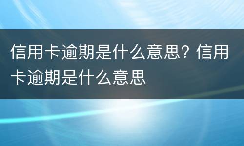 信用卡逾期是什么意思?（信用卡逾期是什么意思）