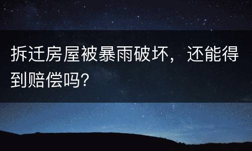 拆迁房屋被暴雨破坏，还能得到赔偿吗？