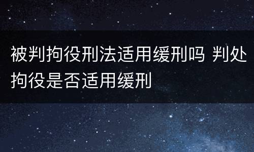 被判拘役刑法适用缓刑吗 判处拘役是否适用缓刑