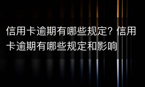 信用卡逾期有哪些规定? 信用卡逾期有哪些规定和影响