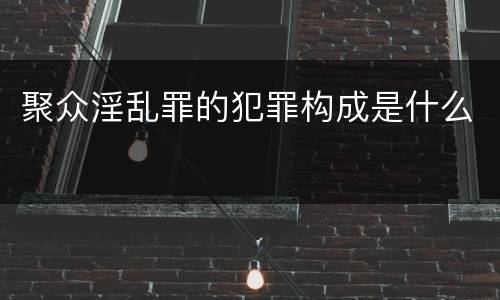 聚众淫乱罪的犯罪构成是什么