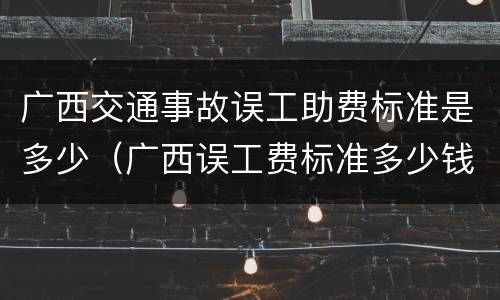 广西交通事故误工助费标准是多少（广西误工费标准多少钱一天）