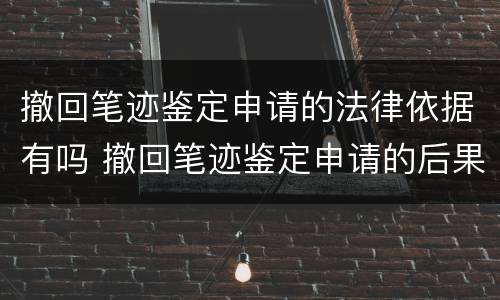 撤回笔迹鉴定申请的法律依据有吗 撤回笔迹鉴定申请的后果