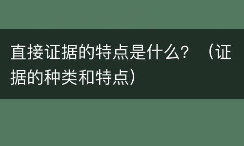 直接证据的特点是什么？（证据的种类和特点）