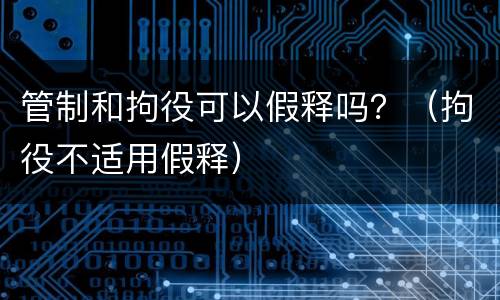 管制和拘役可以假释吗？（拘役不适用假释）