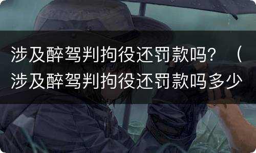 涉及醉驾判拘役还罚款吗？（涉及醉驾判拘役还罚款吗多少）