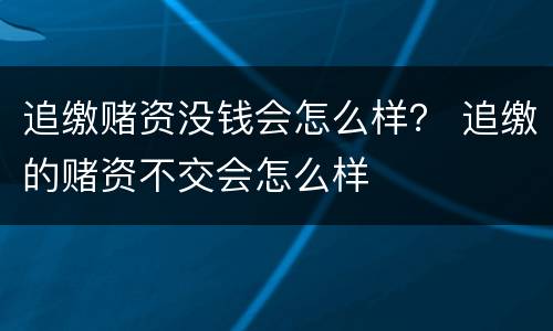 追缴赌资没钱会怎么样？ 追缴的赌资不交会怎么样