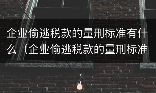 企业偷逃税款的量刑标准有什么（企业偷逃税款的量刑标准有什么不同）