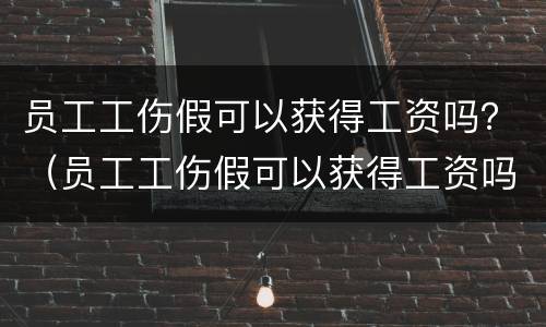 员工工伤假可以获得工资吗？（员工工伤假可以获得工资吗多少）