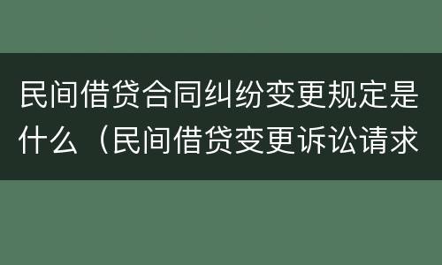 民间借贷合同纠纷变更规定是什么（民间借贷变更诉讼请求）