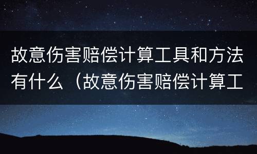 故意伤害赔偿计算工具和方法有什么（故意伤害赔偿计算工具和方法有什么区别）