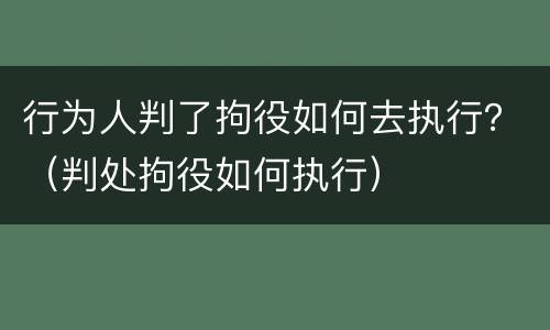 行为人判了拘役如何去执行？（判处拘役如何执行）