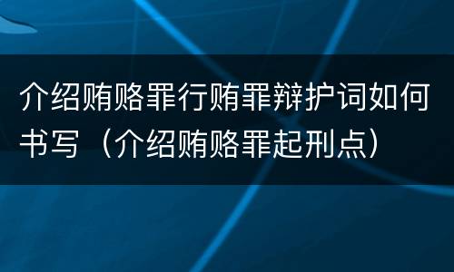 介绍贿赂罪行贿罪辩护词如何书写（介绍贿赂罪起刑点）