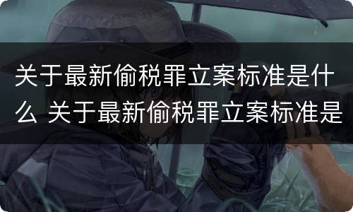 关于最新偷税罪立案标准是什么 关于最新偷税罪立案标准是什么规定