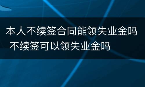 本人不续签合同能领失业金吗 不续签可以领失业金吗