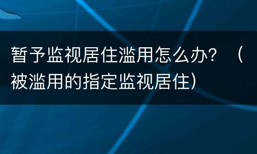 暂予监视居住滥用怎么办？（被滥用的指定监视居住）