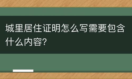 城里居住证明怎么写需要包含什么内容？