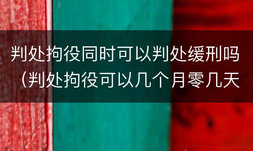 判处拘役同时可以判处缓刑吗（判处拘役可以几个月零几天吗）