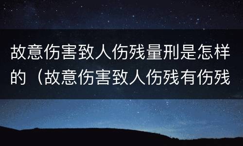 故意伤害致人伤残量刑是怎样的（故意伤害致人伤残有伤残赔偿吗）