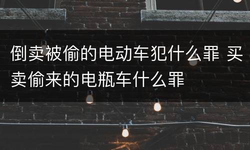 倒卖被偷的电动车犯什么罪 买卖偷来的电瓶车什么罪