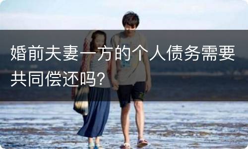 婚前夫妻一方的个人债务需要共同偿还吗？