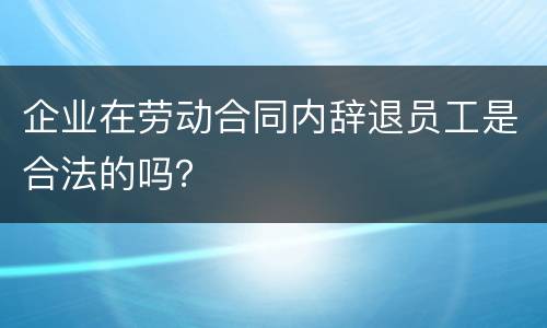 企业在劳动合同内辞退员工是合法的吗？