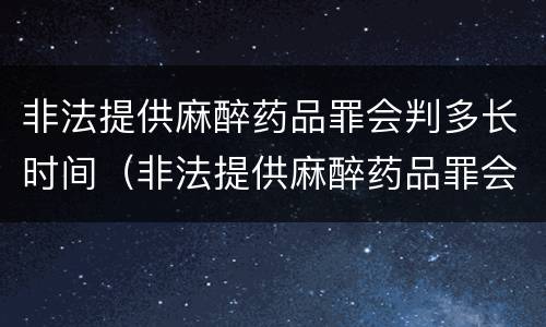 非法提供麻醉药品罪会判多长时间（非法提供麻醉药品罪会判多长时间缓刑）