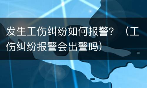 发生工伤纠纷如何报警？（工伤纠纷报警会出警吗）