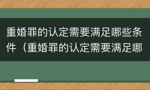 重婚罪的认定需要满足哪些条件（重婚罪的认定需要满足哪些条件2020）