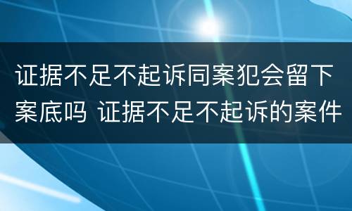 证据不足不起诉同案犯会留下案底吗 证据不足不起诉的案件有